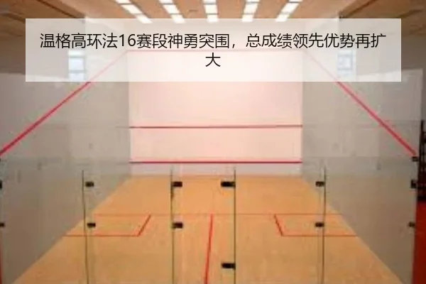 温格高环法16赛段神勇突围，总成绩领先优势再扩大